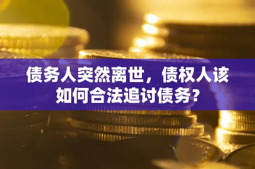济南债务人突然离世，债权人该如何合法追讨债务？