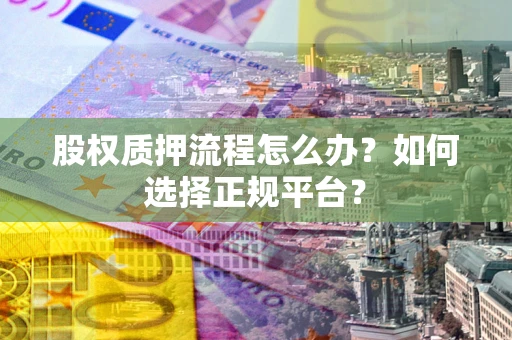 济南股权质押流程怎么办？如何选择正规平台？