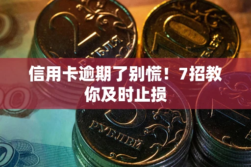 济南信用卡逾期了别慌！7招教你及时止损