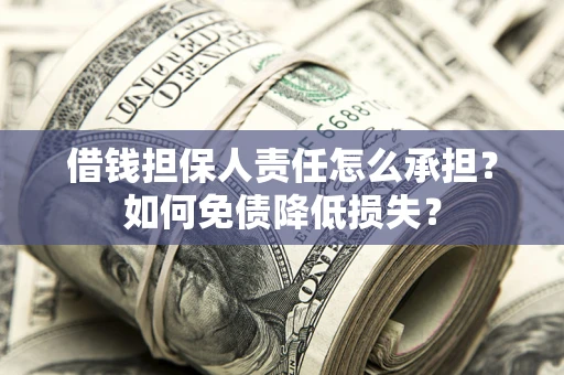 济南借钱担保人责任怎么承担？如何免债降低损失？