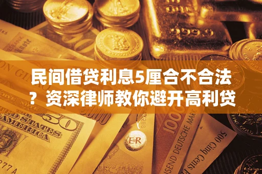 济南民间借贷利息5厘合不合法？资深律师教你避开高利贷陷阱