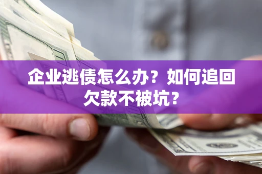 济南企业逃债怎么办？如何追回欠款不被坑？