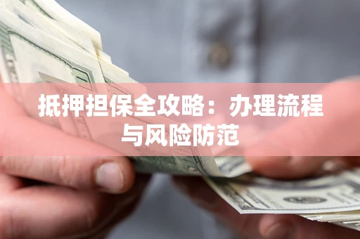 济南抵押担保全攻略：办理流程与风险防范