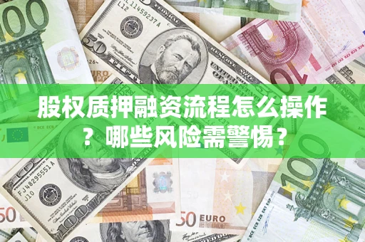 济南股权质押融资流程怎么操作？哪些风险需警惕？
