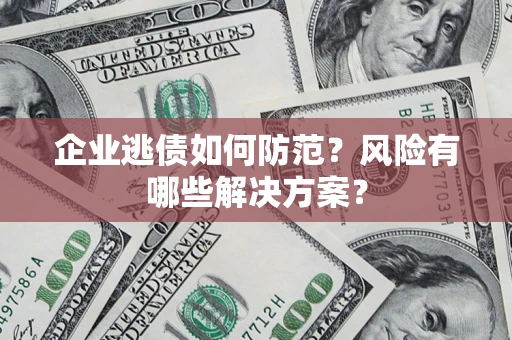 济南企业逃债如何防范？风险有哪些解决方案？