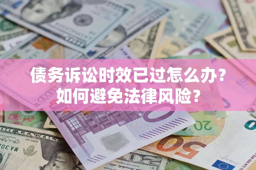 济南债务诉讼时效已过怎么办？如何避免法律风险？