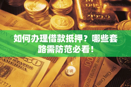 济南如何办理借款抵押？哪些套路需防范必看！