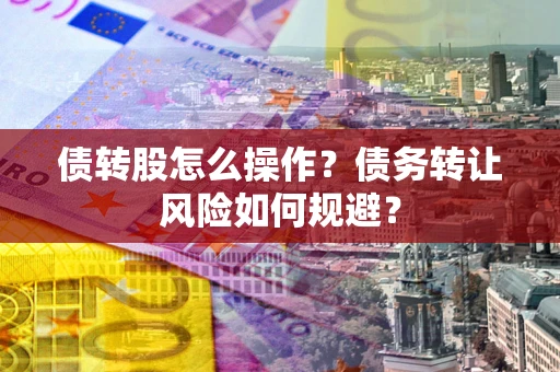 济南债转股怎么操作？债务转让风险如何规避？