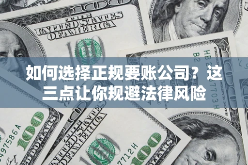 济南如何选择正规要账公司？这三点让你规避法律风险