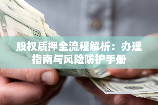 济南股权质押全流程解析：办理指南与风险防护手册