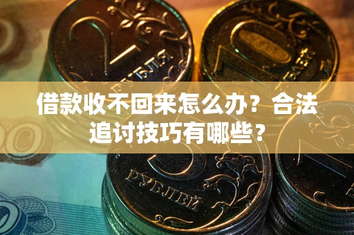 济南借款收不回来怎么办？合法追讨技巧有哪些？