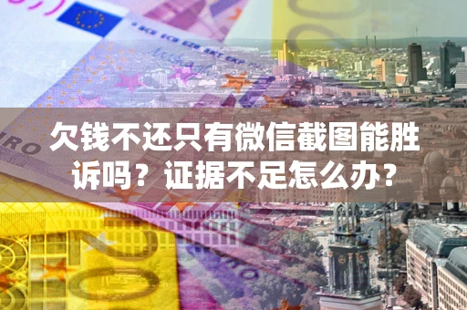 济南欠钱不还只有微信截图能胜诉吗？证据不足怎么办？