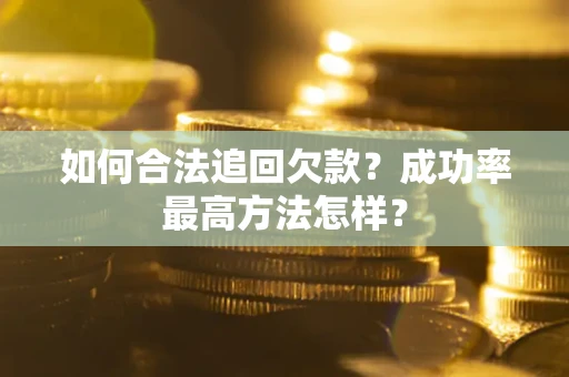济南如何合法追回欠款？成功率最高方法怎样？