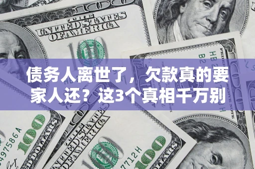 济南债务人离世了，欠款真的要家人还？这3个真相千万别弄错