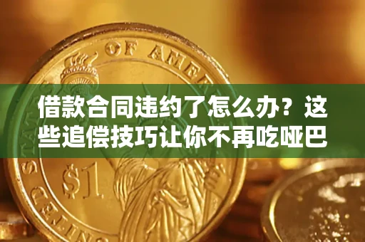 济南借款合同违约了怎么办？这些追偿技巧让你不再吃哑巴亏