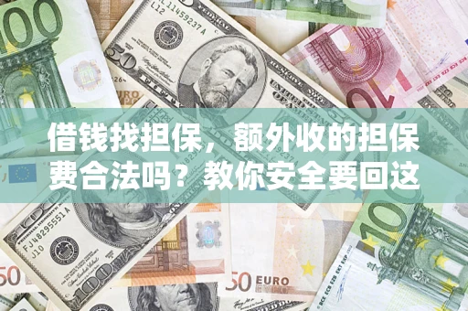 济南借钱找担保，额外收的担保费合法吗？教你安全要回这笔钱