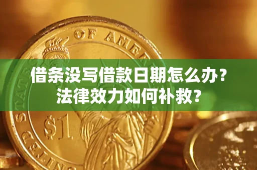 济南借条没写借款日期怎么办?法律效力如何补救? 济南借条没写借款日期怎么办?法律效力如何补救?