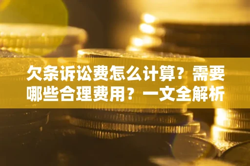济南欠条诉讼费怎么计算？需要哪些合理费用？一文全解析