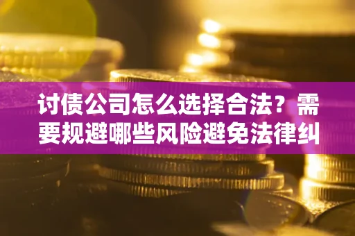 济南讨债公司怎么选择合法?需要规避哪些风险避免法律纠纷? 济南讨债公司怎么选择合法?需要规避哪些风险避免法律纠纷?