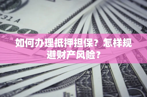 济南如何办理抵押担保？怎样规避财产风险？