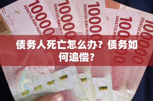济南债务人死亡怎么办？债务如何追偿？