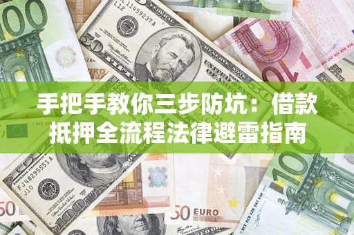 济南手把手教你三步防坑：借款抵押全流程法律避雷指南
