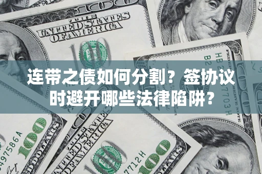 济南连带之债如何分割？签协议时避开哪些法律陷阱？
