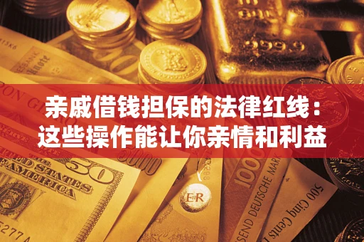 济南亲戚借钱担保的法律红线：这些操作能让你亲情和利益两不误
