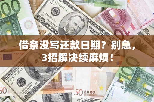 济南借条没写还款日期？别急，3招解决续麻烦！
