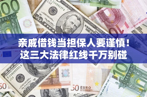 济南亲戚借钱当担保人要谨慎！这三大法律红线千万别碰