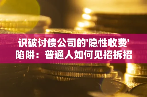 济南识破讨债公司的'隐性收费'陷阱：普通人如何见招拆招？
