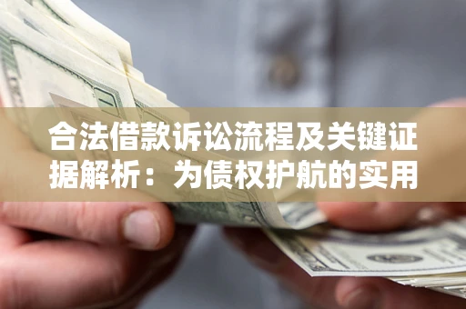 济南合法借款诉讼流程及关键证据解析：为债权护航的实用指南