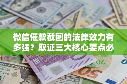 济南微信催款截图的法律效力有多强？取证三大核心要点必须知道！