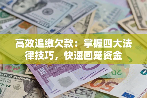 济南高效追缴欠款：掌握四大法律技巧，快速回笼资金