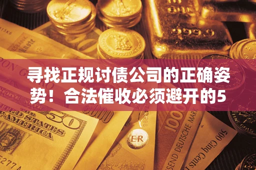 济南寻找正规讨债公司的正确姿势！合法催收必须避开的5大雷区