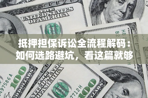 济南抵押担保诉讼全流程解码：如何选路避坑，看这篇就够了