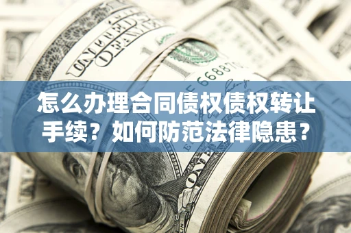 济南怎么办理合同债权债权转让手续？如何防范法律隐患？