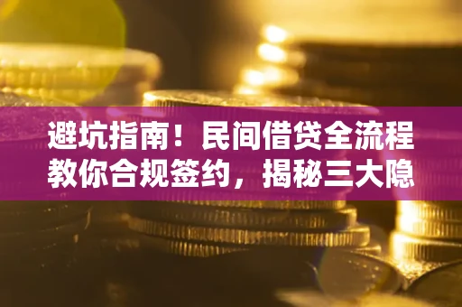 济南避坑指南！民间借贷全流程教你合规签约，揭秘三大隐形陷阱