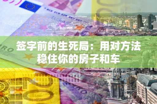 济南签字前的生死局：用对方法稳住你的房子和车