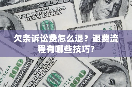 济南欠条诉讼费怎么退？退费流程有哪些技巧？
