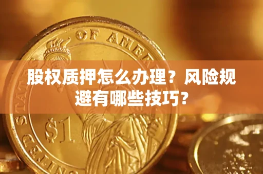济南股权质押怎么办理？风险规避有哪些技巧？