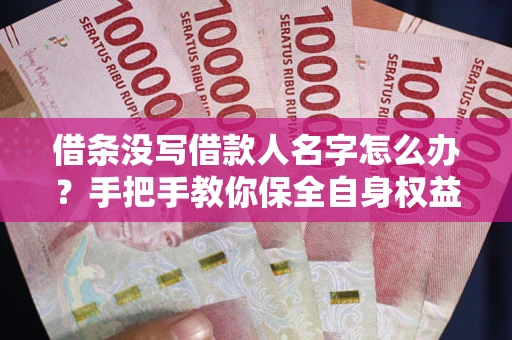 济南借条没写借款人名字怎么办？手把手教你保全自身权益