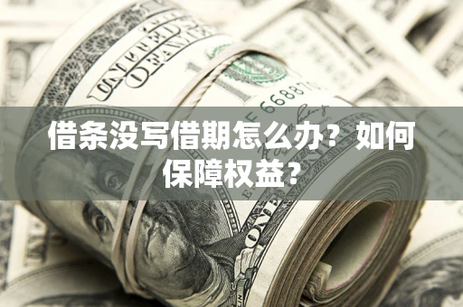 济南借条没写借期怎么办？如何保障权益？