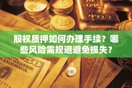 济南股权质押如何办理手续？哪些风险需规避避免损失？