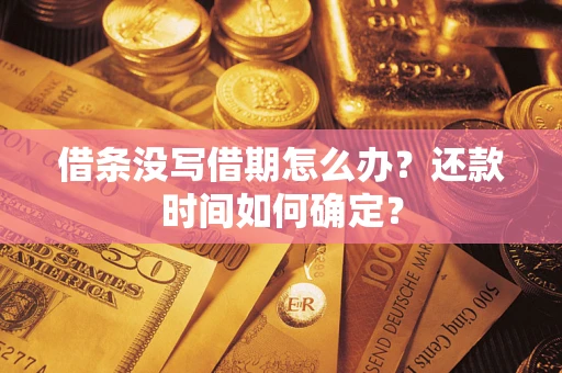 济南借条没写借期怎么办？还款时间如何确定？
