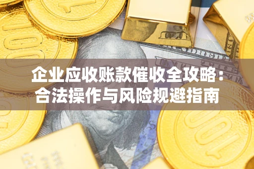 济南企业应收账款催收全攻略：合法操作与风险规避指南