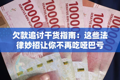 济南欠款追讨干货指南：这些法律妙招让你不再吃哑巴亏