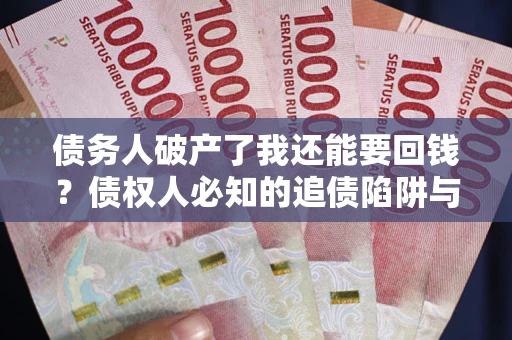 济南债务人破产了我还能要回钱？债权人必知的追债陷阱与破局之道