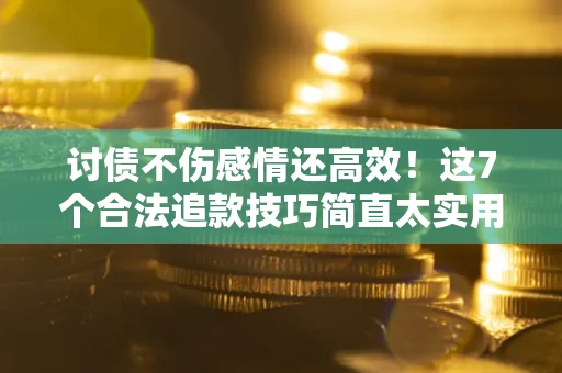 济南讨债不伤感情还高效！这7个合法追款技巧简直太实用