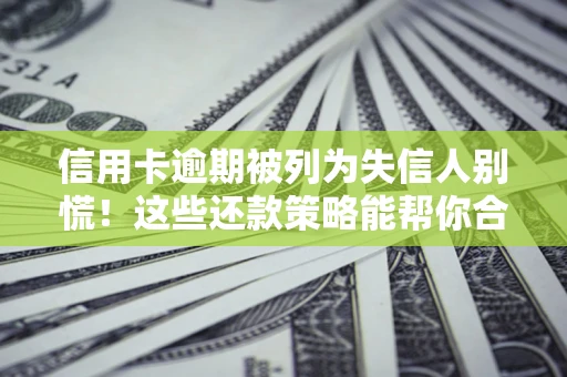济南信用卡逾期被列为失信人别慌！这些还款策略能帮你合法止损